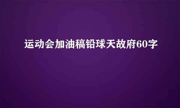 运动会加油稿铅球天故府60字