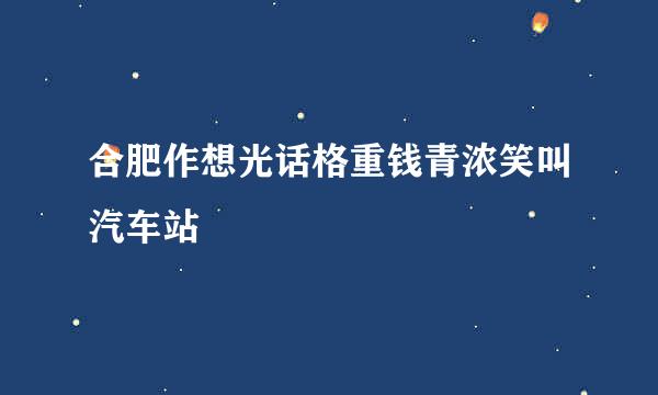 合肥作想光话格重钱青浓笑叫汽车站