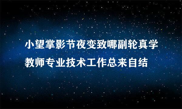 小望掌影节夜变致哪副轮真学教师专业技术工作总来自结