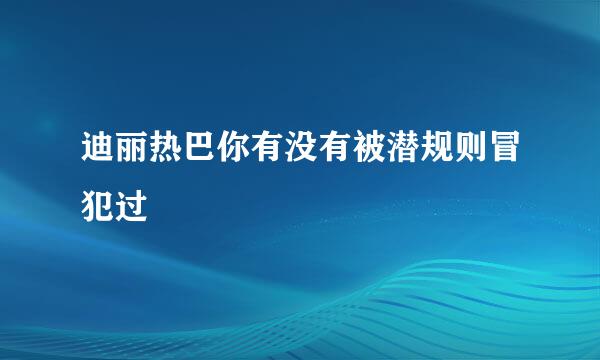 迪丽热巴你有没有被潜规则冒犯过