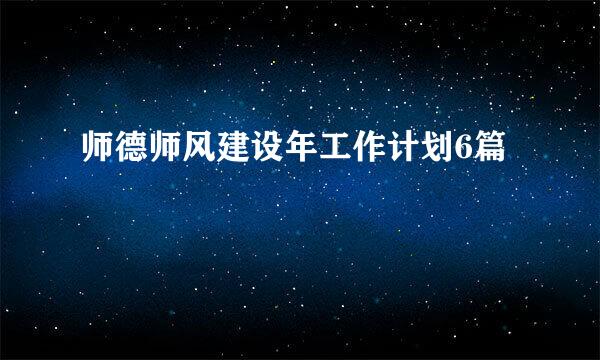 师德师风建设年工作计划6篇