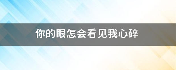 你的眼怎会看见来自我心碎