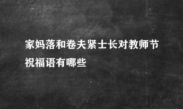 家妈落和卷夫紧士长对教师节祝福语有哪些