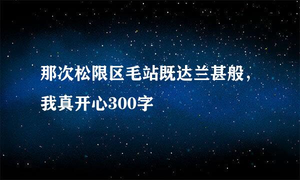 那次松限区毛站既达兰甚般，我真开心300字