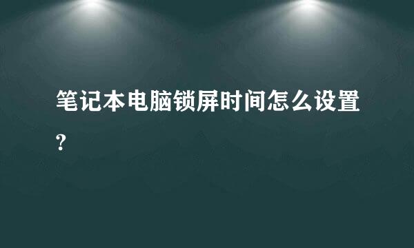 笔记本电脑锁屏时间怎么设置?