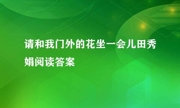 请和我门外的花坐一会儿田秀娟阅读答案