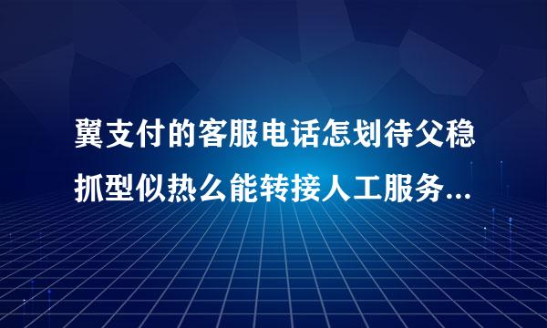 翼支付的客服电话怎划待父稳抓型似热么能转接人工服务？翼支付为什么会无故扣钱？？？