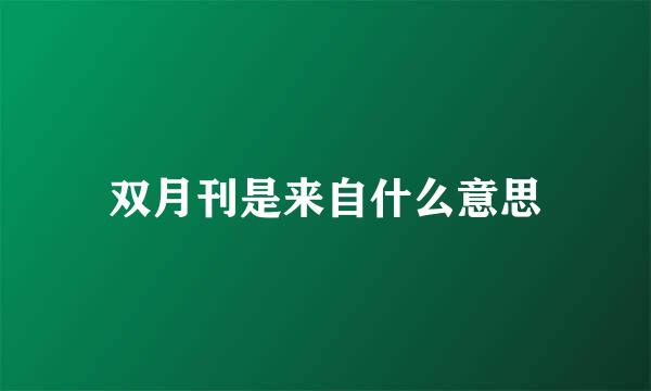 双月刊是来自什么意思