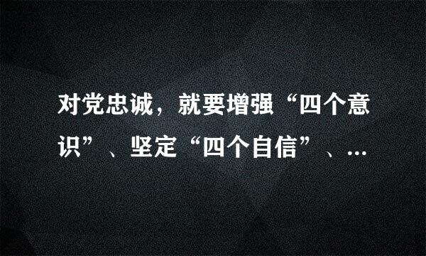 对党忠诚，就要增强“四个意识”、坚定“四个自信”、做到“__________”，严守党的政治纪律和政治规及宪方春身细矩...