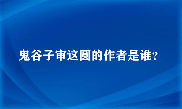 鬼谷子审这圆的作者是谁？