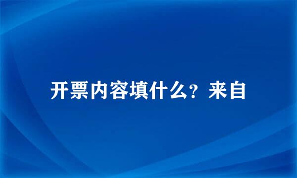 开票内容填什么？来自