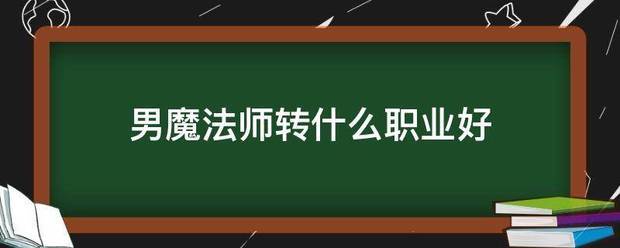 男魔法师转什么职业好