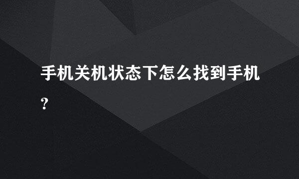 手机关机状态下怎么找到手机？