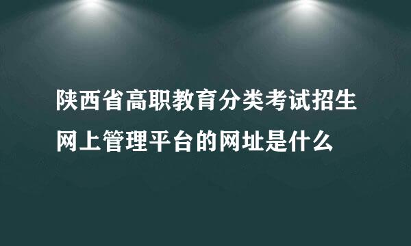 陕西省高职教育分类考试招生网上管理平台的网址是什么