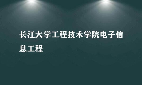 长江大学工程技术学院电子信息工程