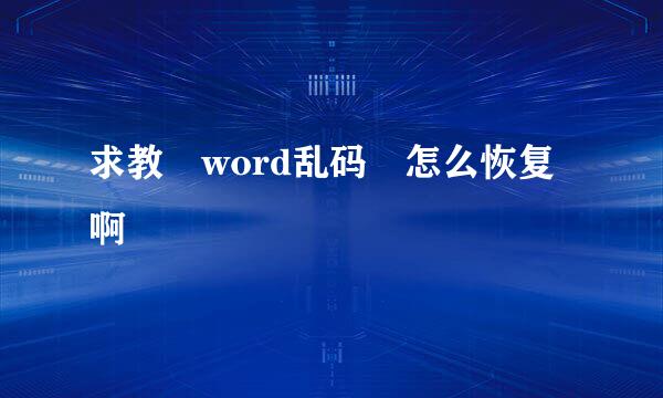 求教 word乱码 怎么恢复啊