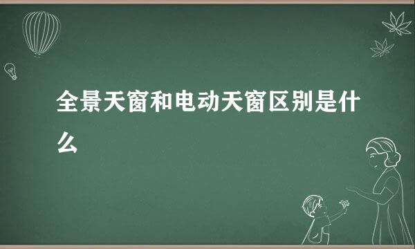 全景天窗和电动天窗区别是什么