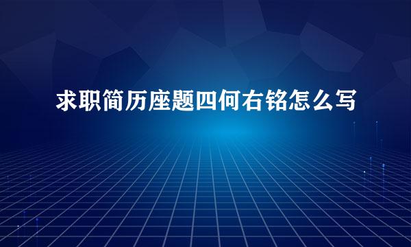 求职简历座题四何右铭怎么写