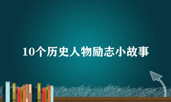 10个历史人物励志小故事