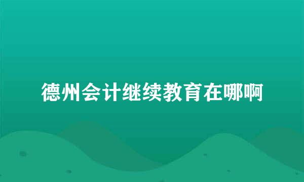 德州会计继续教育在哪啊