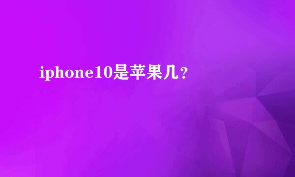 iphone10是苹果几？