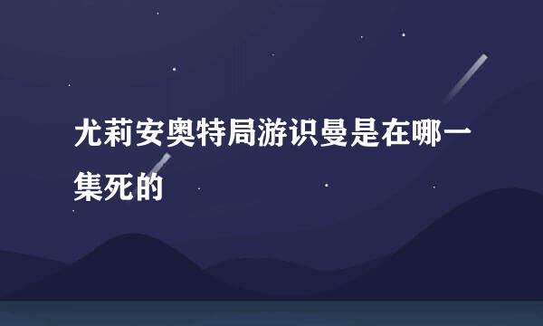 尤莉安奥特局游识曼是在哪一集死的