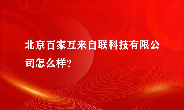 北京百家互来自联科技有限公司怎么样？