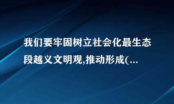 我们要牢固树立社会化最生态段越义文明观,推动形成(   )现代化建设新格局,为保护生态环境做出我们这代人的努力。