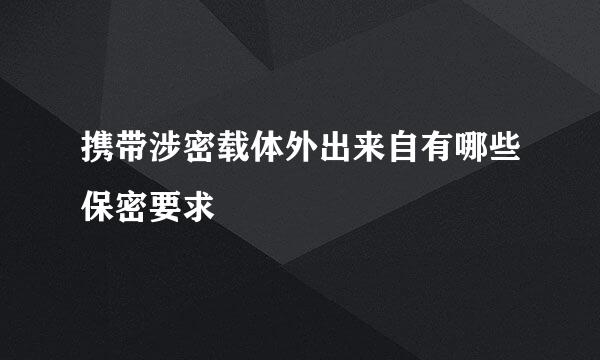 携带涉密载体外出来自有哪些保密要求