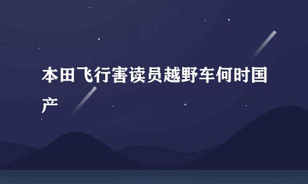 本田飞行害读员越野车何时国产