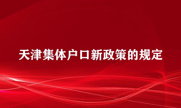 天津集体户口新政策的规定