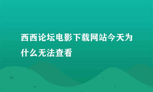 西西论坛电影下载网站今天为什么无法查看