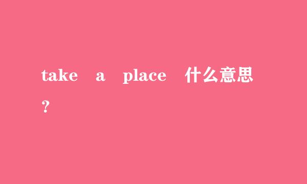 take a place 什么意思？