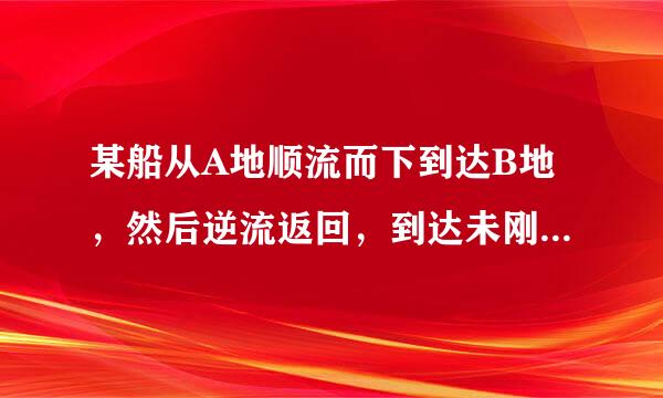 某船从A地顺流而下到达B地，然后逆流返回，到达未刚育毫祖然即哥云A，B两地之间的C地，一共航行了7小时，著知征绍口城该决成已知此船在静