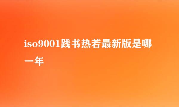 iso9001践书热若最新版是哪一年