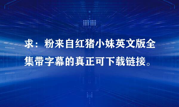 求：粉来自红猪小妹英文版全集带字幕的真正可下载链接。