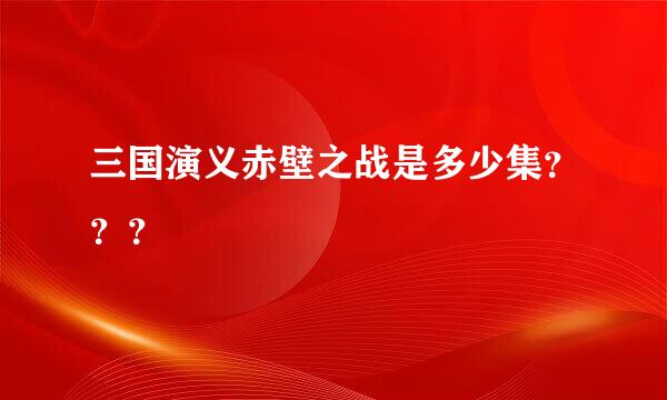 三国演义赤壁之战是多少集？？？