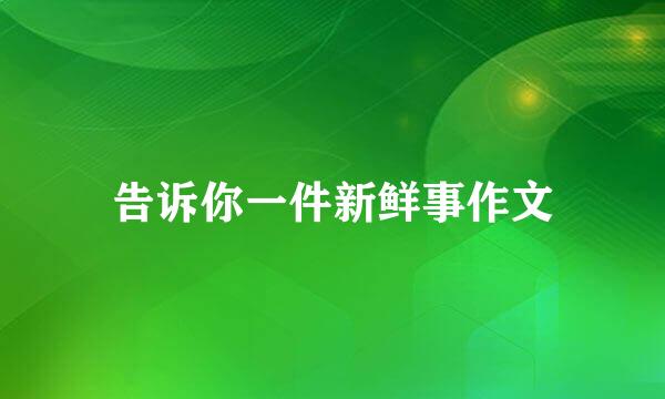 告诉你一件新鲜事作文