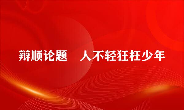 辩顺论题 人不轻狂枉少年