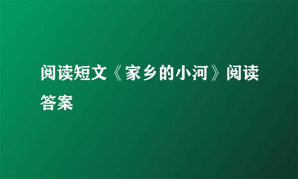 阅读短文《家乡的小河》阅读答案