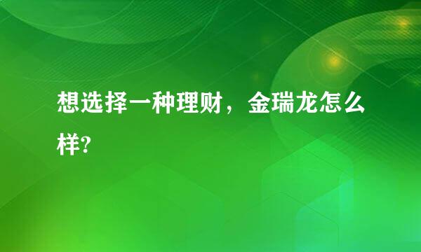 想选择一种理财，金瑞龙怎么样?