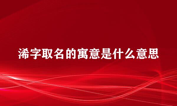 浠字取名的寓意是什么意思