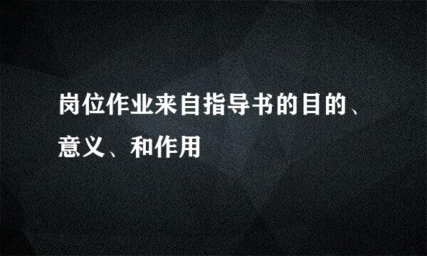 岗位作业来自指导书的目的、意义、和作用