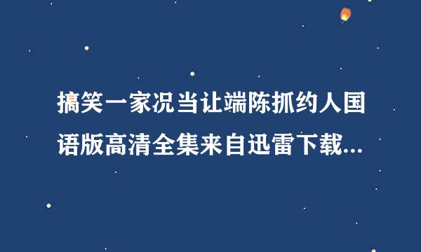 搞笑一家况当让端陈抓约人国语版高清全集来自迅雷下载地址谢谢