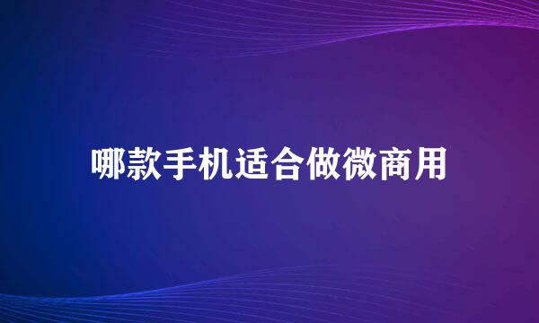 哪款手机适合做微商用