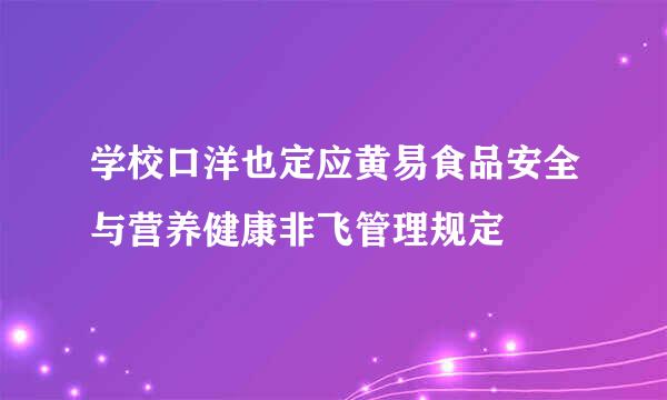 学校口洋也定应黄易食品安全与营养健康非飞管理规定