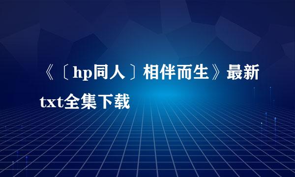 《〔hp同人〕相伴而生》最新txt全集下载