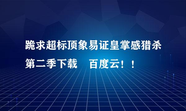 跪求超标顶象易证皇掌感猎杀第二季下载 百度云！！