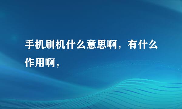 手机刷机什么意思啊，有什么作用啊，