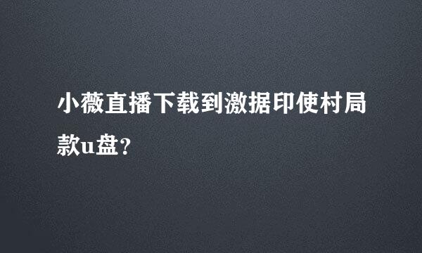 小薇直播下载到激据印使村局款u盘？